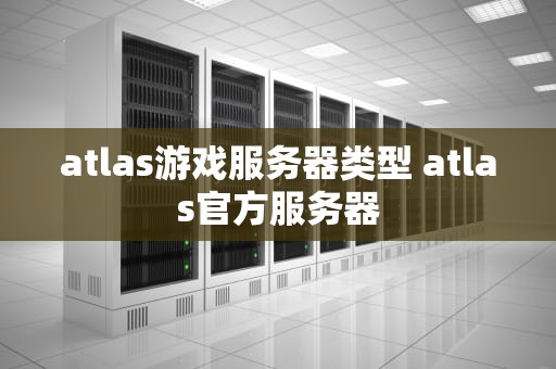 atlas游戏服务器类型 atlas官方服务器