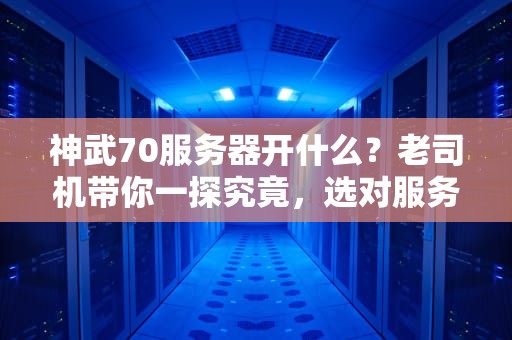 神武70服务器开什么？老司机带你一探究竟，选对服务器爽到飞起！