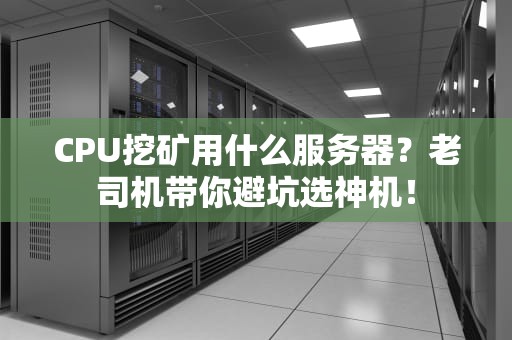 CPU挖矿用什么服务器？老司机带你避坑选神机！