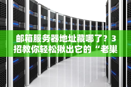 邮箱服务器地址藏哪了？3招教你轻松揪出它的“老巢”！