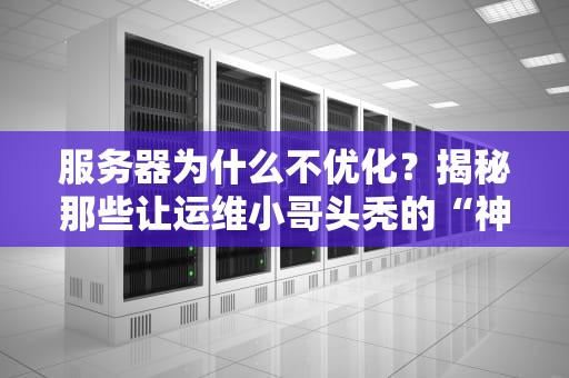 服务器为什么不优化？揭秘那些让运维小哥头秃的“神操作”