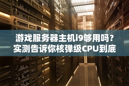 游戏服务器主机i9够用吗？实测告诉你核弹级CPU到底有多猛！