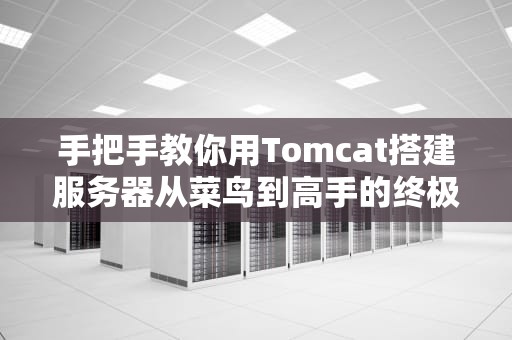 手把手教你用Tomcat搭建服务器从菜鸟到高手的终极指南
