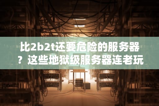 比2b2t还要危险的服务器？这些地狱级服务器连老玩家都瑟瑟发抖！