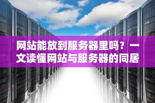 网站能放到服务器里吗？一文读懂网站与服务器的同居关系！
