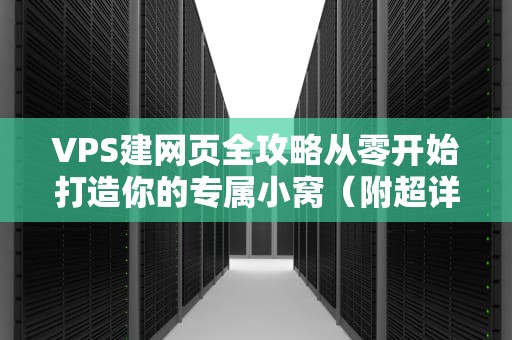 VPS建网页全攻略从零开始打造你的专属小窝（附超详细步骤）