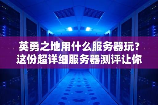 英勇之地用什么服务器玩？这份超详细服务器测评让你告别卡顿！