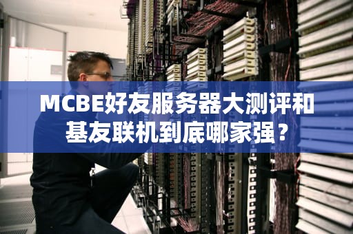 MCBE好友服务器大测评和基友联机到底哪家强？