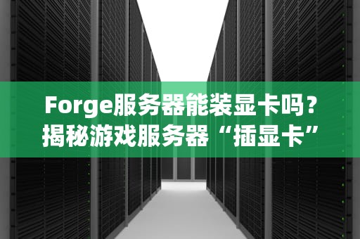 Forge服务器能装显卡吗？揭秘游戏服务器“插显卡”的真相！