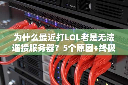 为什么最近打LOL老是无法连接服务器？5个原因+终极解决方案！