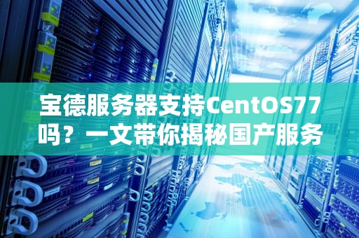 宝德服务器支持CentOS77吗？一文带你揭秘国产服务器的红帽情缘