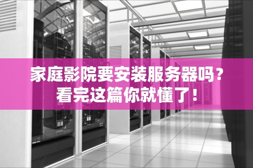家庭影院要安装服务器吗？看完这篇你就懂了！