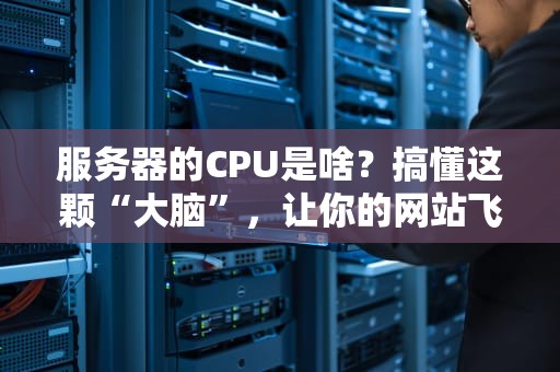 服务器的CPU是啥？搞懂这颗“大脑”，让你的网站飞起来！