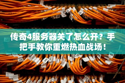 传奇4服务器关了怎么开？手把手教你重燃热血战场！