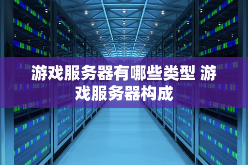 游戏服务器有哪些类型 游戏服务器构成