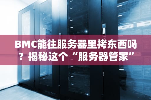 BMC能往服务器里拷东西吗？揭秘这个“服务器管家”的隐藏技能！