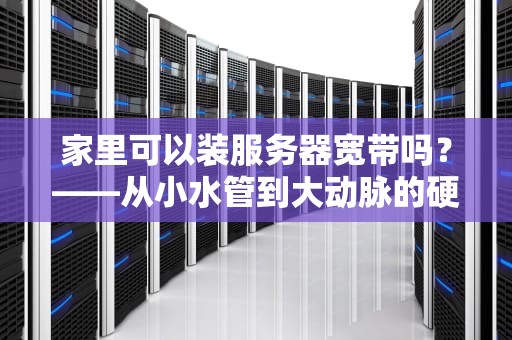 家里可以装服务器宽带吗？——从小水管到大动脉的硬核升级指南