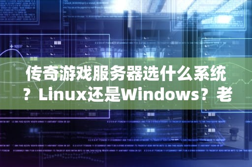 传奇游戏服务器选什么系统？Linux还是Windows？老司机带你避坑！
