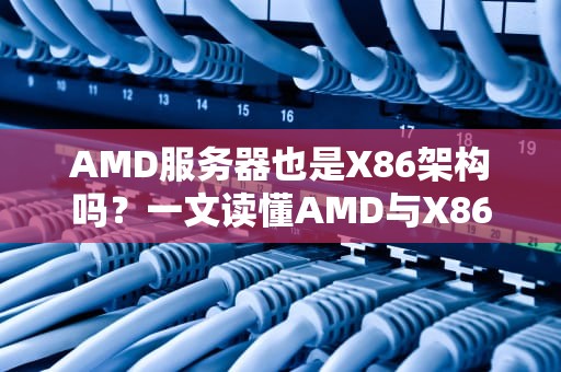 AMD服务器也是X86架构吗？一文读懂AMD与X86的爱恨情仇
