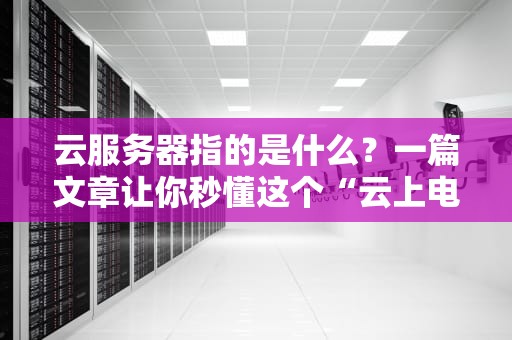 云服务器指的是什么？一篇文章让你秒懂这个“云上电脑”的奥秘！