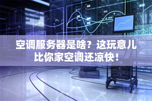 空调服务器是啥？这玩意儿比你家空调还凉快！