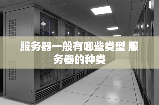 服务器一般有哪些类型 服务器的种类