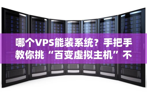 哪个VPS能装系统？手把手教你挑“百变虚拟主机”不翻车！