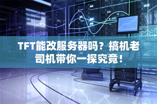 TFT能改服务器吗？搞机老司机带你一探究竟！