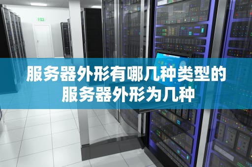 服务器外形有哪几种类型的 服务器外形为几种