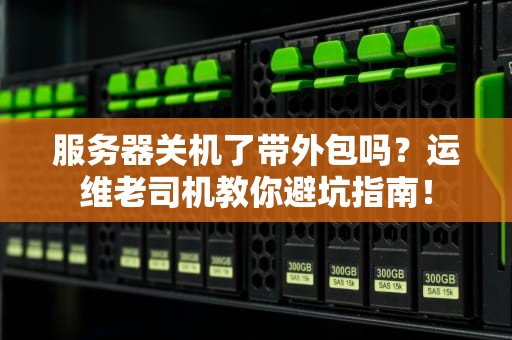 服务器关机了带外包吗？运维老司机教你避坑指南！