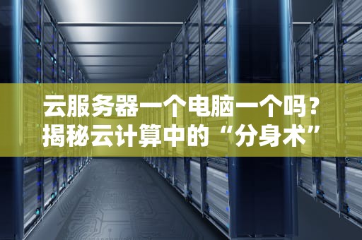 云服务器一个电脑一个吗？揭秘云计算中的“分身术”