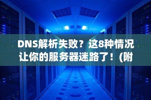DNS解析失败？这8种情况让你的服务器迷路了！(附解决方案)