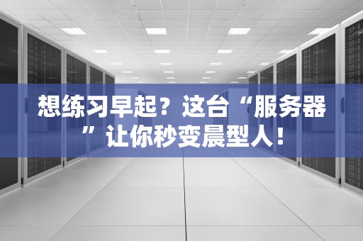 想练习早起？这台“服务器”让你秒变晨型人！