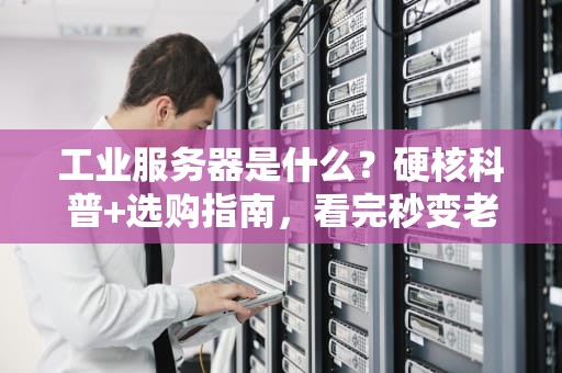 工业服务器是什么？硬核科普+选购指南，看完秒变老司机！