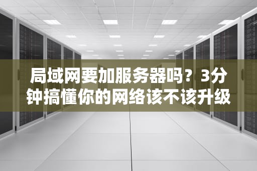 局域网要加服务器吗？3分钟搞懂你的网络该不该升级！