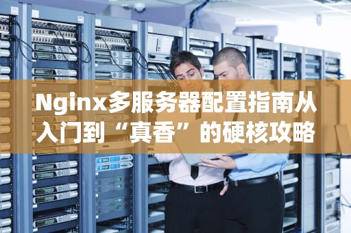 Nginx多服务器配置指南从入门到“真香”的硬核攻略