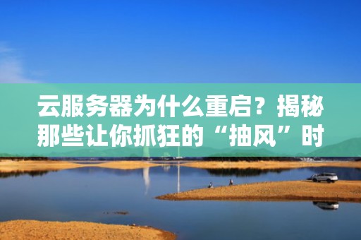 云服务器为什么重启？揭秘那些让你抓狂的“抽风”时刻！