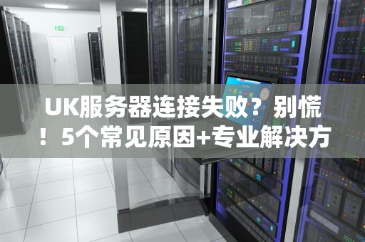 UK服务器连接失败？别慌！5个常见原因+专业解决方案大揭秘！