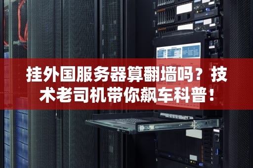 挂外国服务器算翻墙吗？技术老司机带你飙车科普！