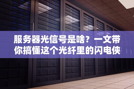 服务器光信号是啥？一文带你搞懂这个光纤里的闪电侠！