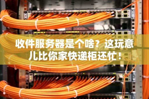 收件服务器是个啥？这玩意儿比你家快递柜还忙！