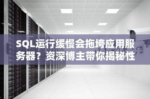 SQL运行缓慢会拖垮应用服务器？资深博主带你揭秘性能瓶颈的罪魁祸首！