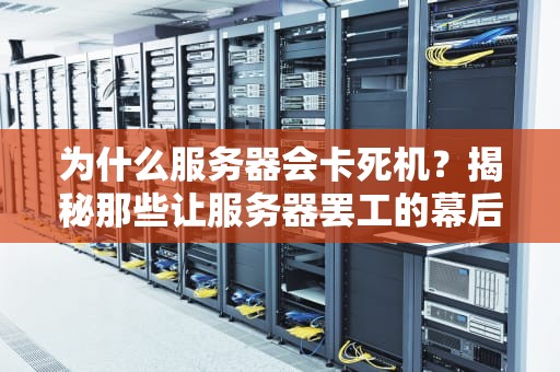 为什么服务器会卡死机？揭秘那些让服务器罢工的幕后黑手！