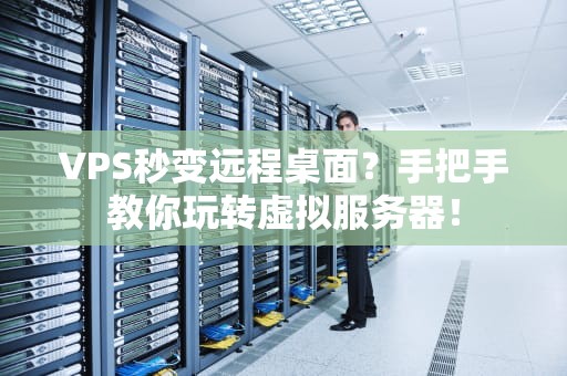 VPS秒变远程桌面？手把手教你玩转虚拟服务器！