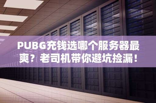 PUBG充钱选哪个服务器最爽？老司机带你避坑捡漏！
