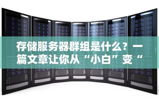 存储服务器群组是什么？一篇文章让你从“小白”变“大神”！