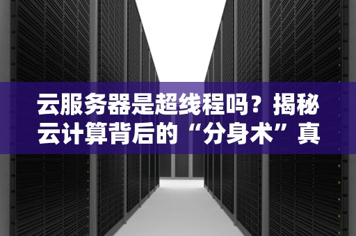 云服务器是超线程吗？揭秘云计算背后的“分身术”真相！