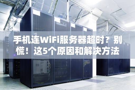 手机连WiFi服务器超时？别慌！这5个原因和解决方法你得知道！