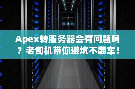 Apex转服务器会有问题吗？老司机带你避坑不翻车！