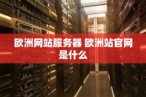 欧洲网站服务器 欧洲站官网是什么